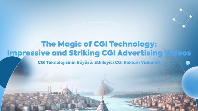 CGI Teknolojisinin Büyüsü: Etkileyici CGI Reklam Videoları
