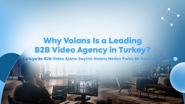 Türkiyede B2B Video Ajansı Seçimi: Volans Neden Farklı Bir Konumda?