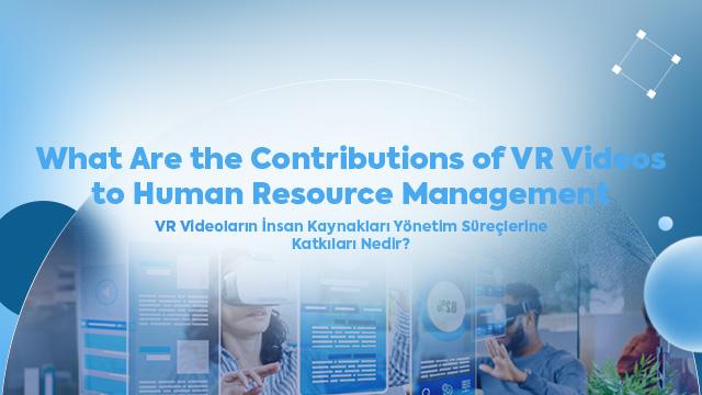 What Are the Contributions of VR Videos to Human Resource Management Processes?